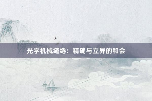 光学机械缱绻：精确与立异的和会