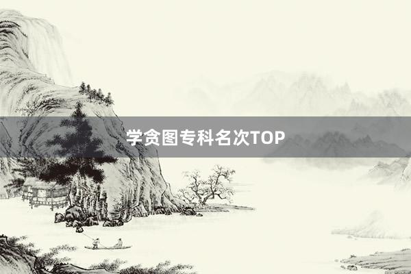 学贪图专科名次TOP
