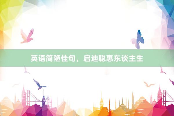英语简陋佳句，启迪聪惠东谈主生